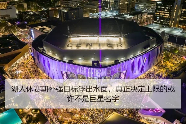 湖人休赛期补强目标浮出水面，真正决定上限的或许不是巨星名字